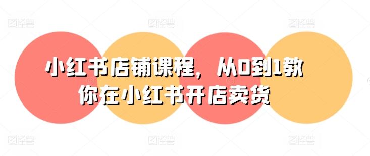 小红书店铺课程，从0到1教你在小红书开店卖货客创社 - 专注互联网轻资产创业及网络项目资源整合与分享客创社 - 专注互联网轻资产创业及网络项目资源整合与分享