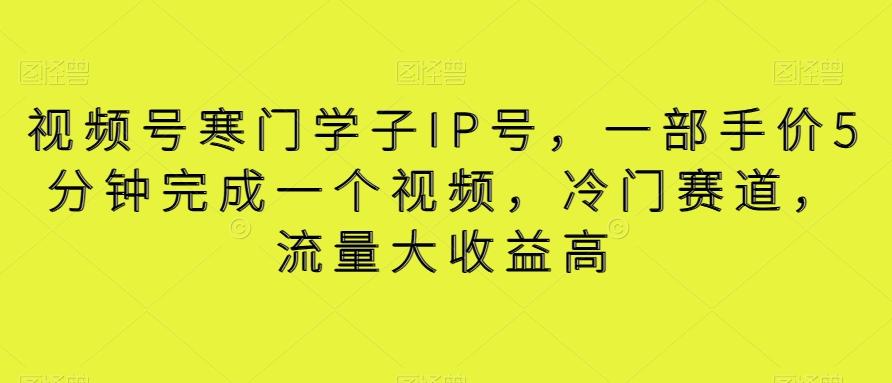 视频号寒门学子IP号，一部手价5分钟完成一个视频，冷门赛道，流量大收益高【揭秘】客创社 - 专注互联网轻资产创业及网络项目资源整合与分享客创社 - 专注互联网轻资产创业及网络项目资源整合与分享