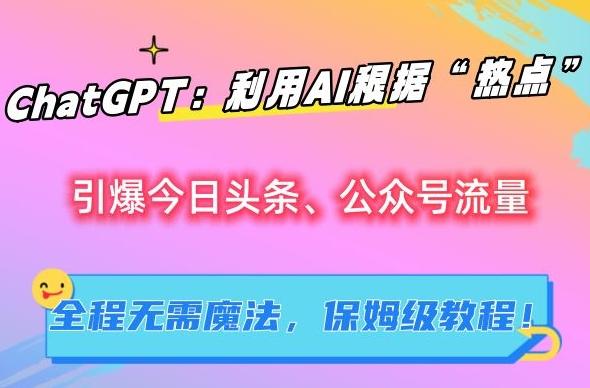 ChatGPT：利用AI根据“热点”引爆今日头条、公众号流量，无需魔法，保姆级教程【揭秘】客创社 - 专注互联网轻资产创业及网络项目资源整合与分享客创社 - 专注互联网轻资产创业及网络项目资源整合与分享
