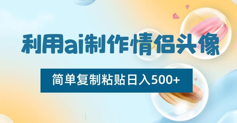 利用ai制作情侣头像，简单复制粘贴日入500+【揭秘】客创社 - 专注互联网轻资产创业及网络项目资源整合与分享客创社 - 专注互联网轻资产创业及网络项目资源整合与分享