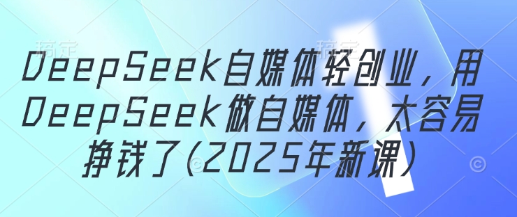 DeepSeek自媒体轻创业，用DeepSeek做自媒体，太容易挣钱了(2025年新课)客创社 - 专注互联网轻资产创业及网络项目资源整合与分享客创社 - 专注互联网轻资产创业及网络项目资源整合与分享