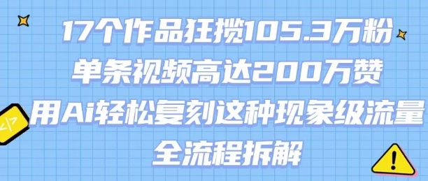 17个作品狂揽105.3W粉，单条视频高达200W赞，用Ai轻松复刻这种现象级流量!(全流程拆解)-客创社 - 专注互联网轻资产创业及网络项目资源整合与分享客创社-免费且强大的项目分享网站！