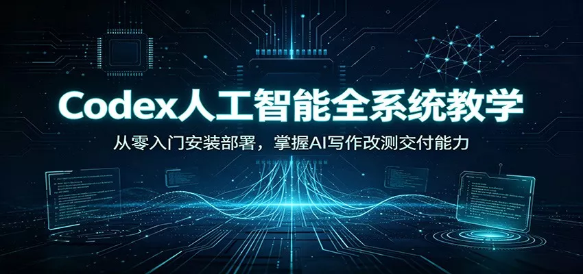 Codex人工智能全系统教学：从零入门安装部署，掌握AI写作改测交付能力星享资源网星享资源网