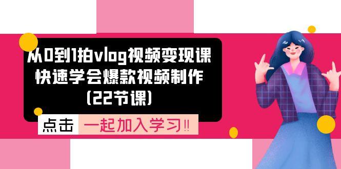 从0到1拍vlog视频变现课：快速学会爆款视频制作(22节课客创社 - 专注互联网轻资产创业及网络项目资源整合与分享客创社 - 专注互联网轻资产创业及网络项目资源整合与分享