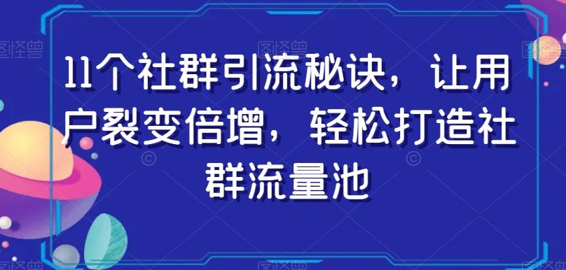 11个社群引流秘诀，让用户裂变倍增，轻松打造社群流量池客创社 - 专注互联网轻资产创业及网络项目资源整合与分享客创社 - 专注互联网轻资产创业及网络项目资源整合与分享