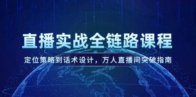 直播实战全链路课程，定位策略到话术设计，万人直播间突破指南-客创社 - 专注互联网轻资产创业及网络项目资源整合与分享客创社-免费且强大的项目分享网站！
