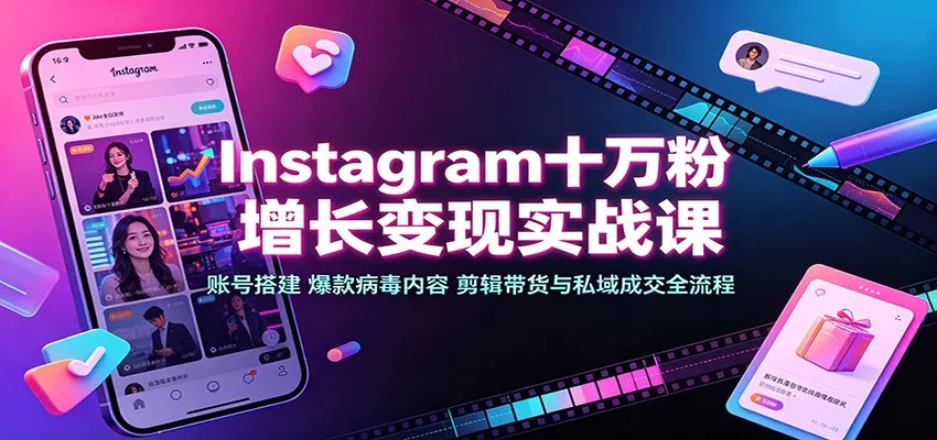 Instagram十万粉增长变现实战课：账号搭建、爆款病毒内容、剪辑带货与私域成交全流程星享资源网星享资源网