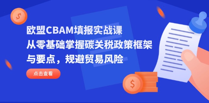 欧盟CBAM填报实战课，从零基础掌握碳关税政策框架与要点，规避贸易风险客创社 - 专注互联网轻资产创业及网络项目资源整合与分享客创社 - 专注互联网轻资产创业及网络项目资源整合与分享