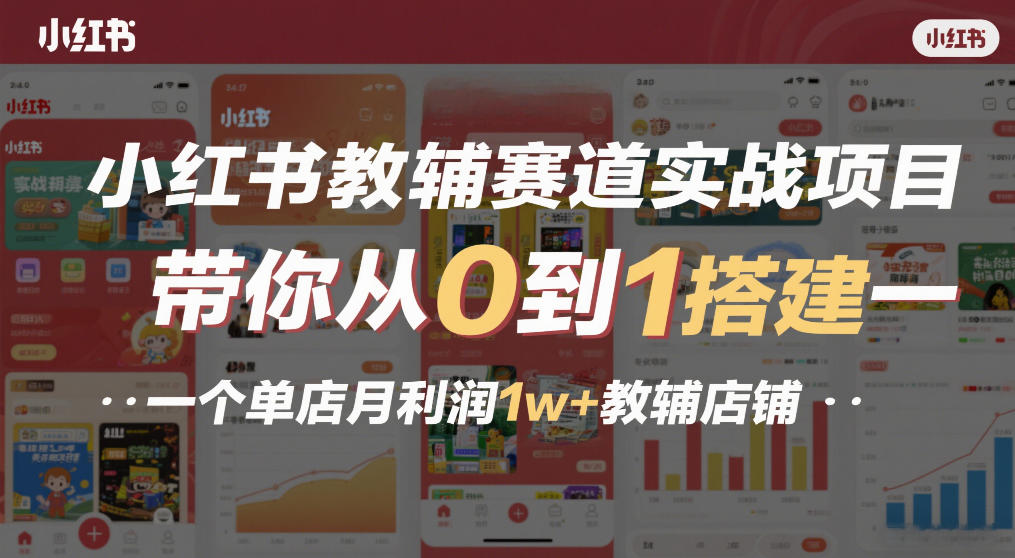 小红书教辅赛道实战项目，带你从0到1搭建一个单店月利润1w+教辅店铺主用 -、辅助 +中赚资源