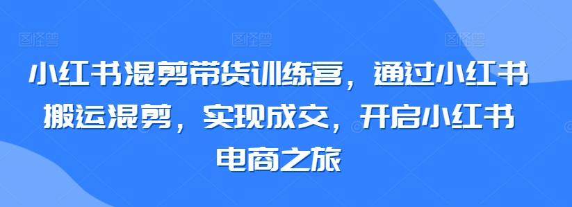 小红书混剪带货训练营，通过小红书搬运混剪，实现成交，开启小红书电商之旅客创社 - 专注互联网轻资产创业及网络项目资源整合与分享客创社 - 专注互联网轻资产创业及网络项目资源整合与分享