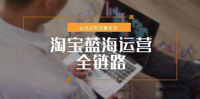 （15160期）淘宝蓝海运营全链路，从选品到流量变现，小类目突围完整方案-客创社 - 专注互联网轻资产创业及网络项目资源整合与分享客创社-免费且强大的项目分享网站！