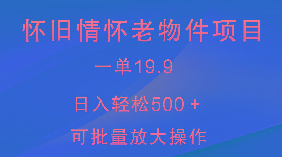 怀旧情怀老物件项目，一单19.9，日入轻松500＋，无操作难度，小白可轻松上手客创社 - 专注互联网轻资产创业及网络项目资源整合与分享客创社 - 专注互联网轻资产创业及网络项目资源整合与分享