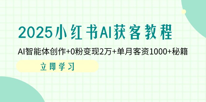 2025小红书AI获客教程：AI智能体创作+0粉变现2万+单月客资1000+秘籍客创社 - 专注互联网轻资产创业及网络项目资源整合与分享客创社 - 专注互联网轻资产创业及网络项目资源整合与分享