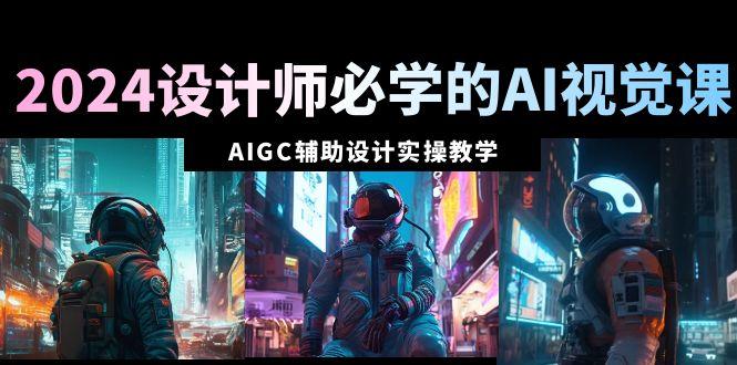 2024设计师必学的AI视觉课：AIGC辅助设计实操教学(66节课)客创社 - 专注互联网轻资产创业及网络项目资源整合与分享客创社 - 专注互联网轻资产创业及网络项目资源整合与分享