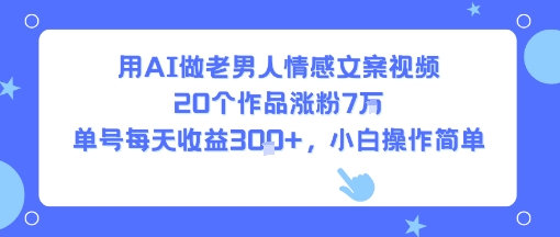 用AI做老男人情感文案视频，20个作品涨粉7W，单号每天收益3张+，小白操作简单-客创社 - 专注互联网轻资产创业及网络项目资源整合与分享客创社-免费且强大的项目分享网站！