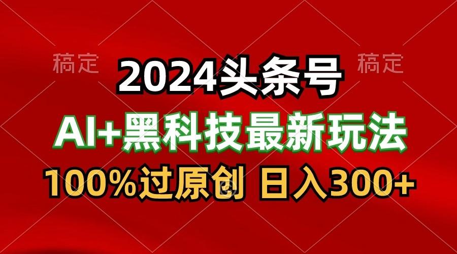 2024最新AI头条+黑科技猛撸收益，100%过原创，三天必起号，每天5分钟，月入1W+客创社 - 专注互联网轻资产创业及网络项目资源整合与分享客创社 - 专注互联网轻资产创业及网络项目资源整合与分享