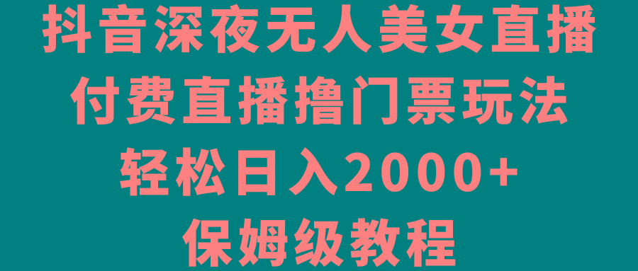 抖音深夜无人美女直播，付费直播撸门票玩法，轻松日入2000+，保姆级教程客创社 - 专注互联网轻资产创业及网络项目资源整合与分享客创社 - 专注互联网轻资产创业及网络项目资源整合与分享