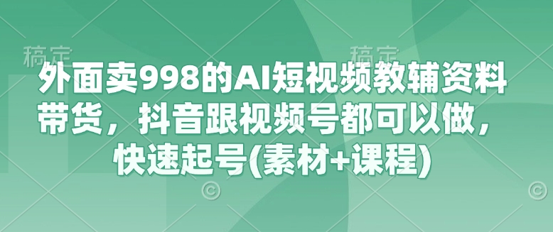 外面卖998的AI短视频教辅资料带货，抖音跟视频号都可以做，快速起号(素材+课程)客创社 - 专注互联网轻资产创业及网络项目资源整合与分享客创社 - 专注互联网轻资产创业及网络项目资源整合与分享
