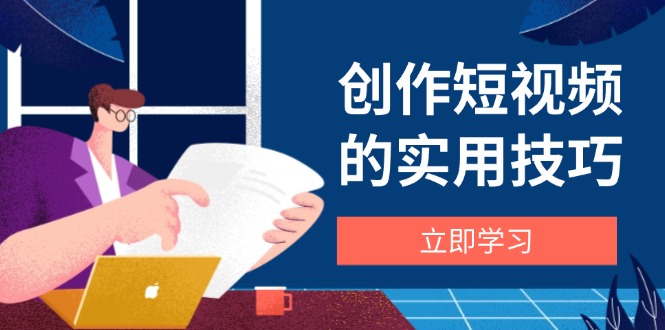 创作短视频的实用技巧，剪辑、设备、构图、文案一站式学习攻略客创社 - 专注互联网轻资产创业及网络项目资源整合与分享客创社 - 专注互联网轻资产创业及网络项目资源整合与分享