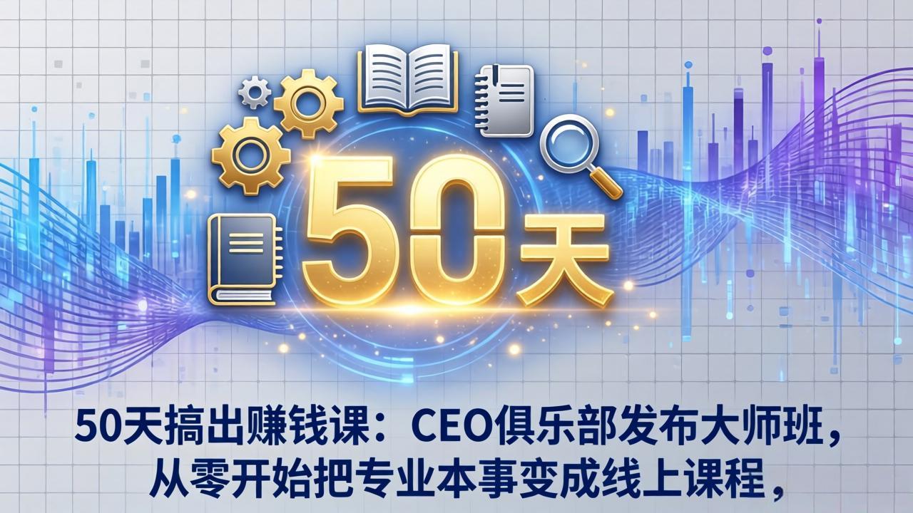 50天搞出赚钱课：CEO俱乐部发布大师班，从零开始把专业本事变成线上课程 《鱼见海科技》-鱼见海资源网-免费PHP网站源码模板,插件软件网创AI智能体资源分享平台！