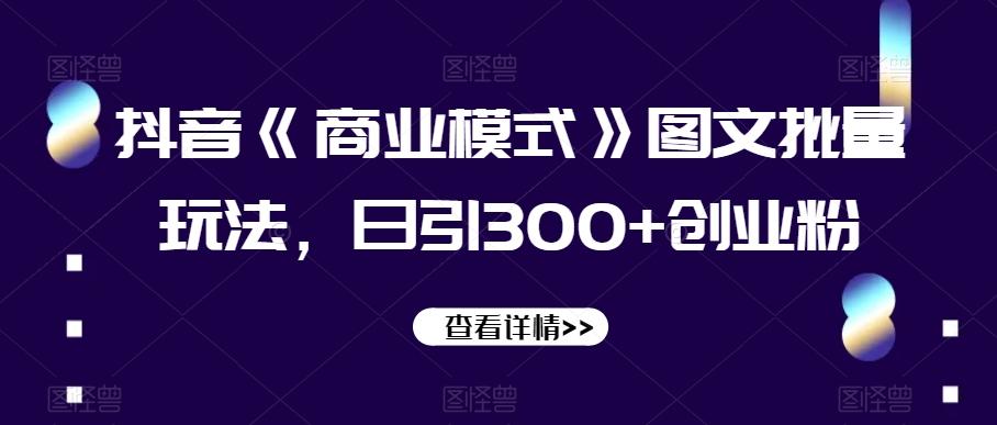 抖音《商业模式》图文批量玩法，日引300+创业粉【揭秘】客创社 - 专注互联网轻资产创业及网络项目资源整合与分享客创社 - 专注互联网轻资产创业及网络项目资源整合与分享