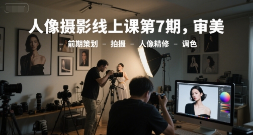 人像摄影线上课第7期，审美-前期策划-拍摄-人像精修-调色-客创社 - 专注互联网轻资产创业及网络项目资源整合与分享客创社-免费且强大的项目分享网站！