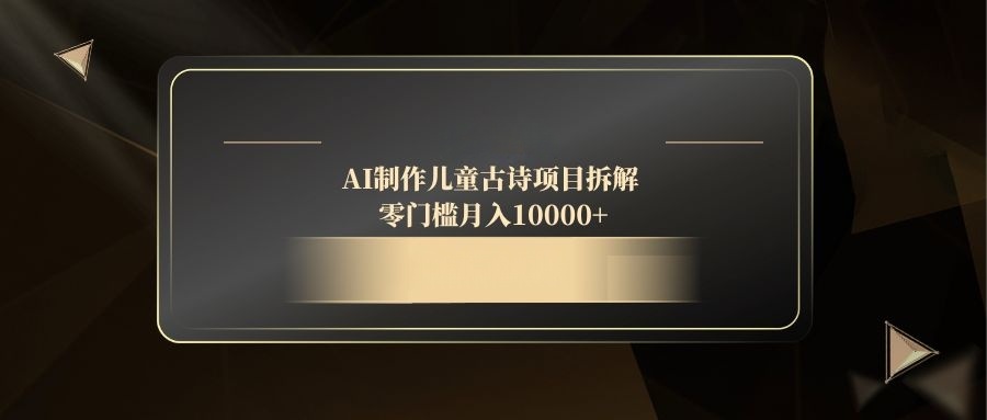 AI制作儿童古诗项目拆解，零门槛月入10000+客创社 - 专注互联网轻资产创业及网络项目资源整合与分享客创社 - 专注互联网轻资产创业及网络项目资源整合与分享