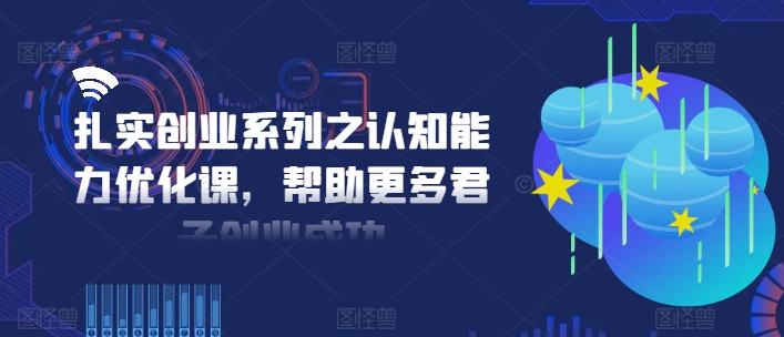 扎实创业系列之认知能力优化课，帮助更多君子创业成功客创社 - 专注互联网轻资产创业及网络项目资源整合与分享客创社 - 专注互联网轻资产创业及网络项目资源整合与分享