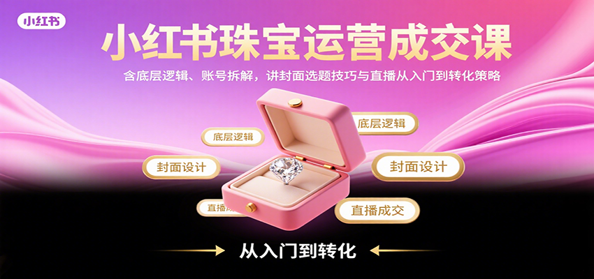 小红书珠宝运营成交课：含底层逻辑、账号拆解，讲封面选题技巧与直播从入门到转化策略-客创社 - 专注互联网轻资产创业及网络项目资源整合与分享客创社-免费且强大的项目分享网站！