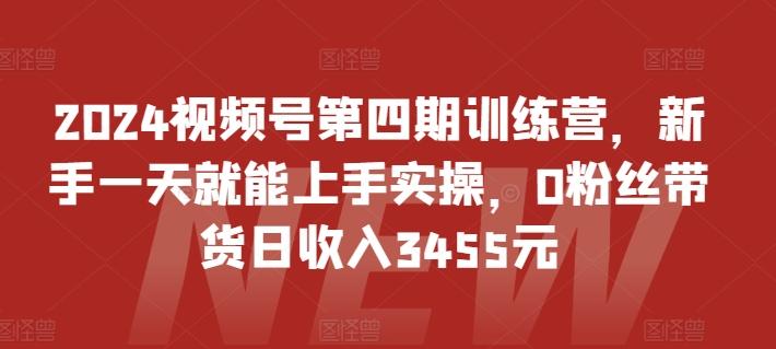 2024视频号第四期训练营，新手一天就能上手实操，0粉丝带货日收入3455元客创社 - 专注互联网轻资产创业及网络项目资源整合与分享客创社 - 专注互联网轻资产创业及网络项目资源整合与分享
