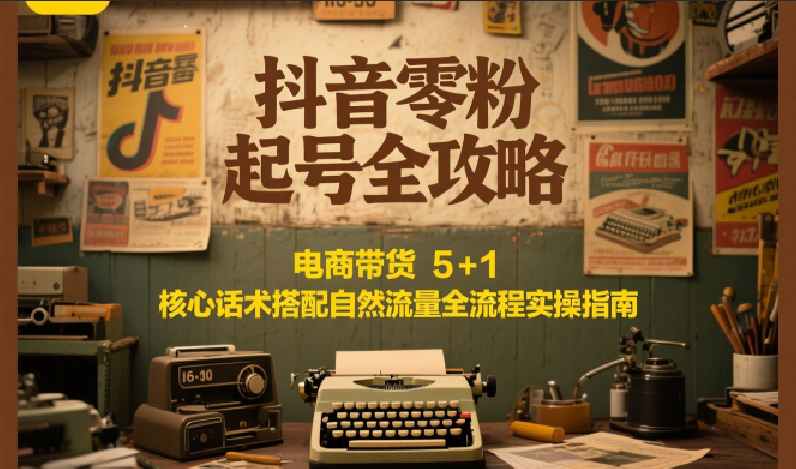 抖音零粉起号全攻略：电商带货 5+1 核心话术搭配自然流量全流程实操指南-客创社 - 专注互联网轻资产创业及网络项目资源整合与分享客创社-免费且强大的项目分享网站！