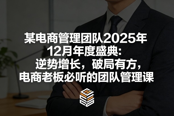 某电商管理团队2025年12月年度盛典：逆势增长，破局有方，电商老板必听的团队管理课 - 鱼见海科技效率提升指南 | 鱼见海科技-鱼见海资源网-免费PHP网站源码模板,插件软件网创AI智能体资源分享平台！