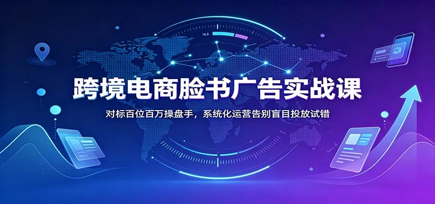 跨境电商脸书广告实战课：对标百位百万操盘手，系统化运营告别盲目投放试错客创社区-专注互联网轻资产资源整合与分享客创社区-专注互联网轻资产资源整合与分享