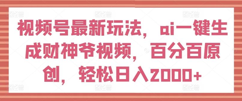 视频号最新玩法，ai一键生成财神爷视频，百分百原创，轻松日入2000+【揭秘】客创社 - 专注互联网轻资产创业及网络项目资源整合与分享客创社 - 专注互联网轻资产创业及网络项目资源整合与分享