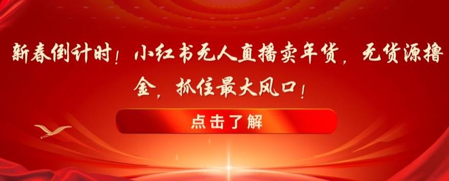 新春倒计时！小红书无人直播卖年货，无货源撸金，抓住最大风口【揭秘】客创社 - 专注互联网轻资产创业及网络项目资源整合与分享客创社 - 专注互联网轻资产创业及网络项目资源整合与分享