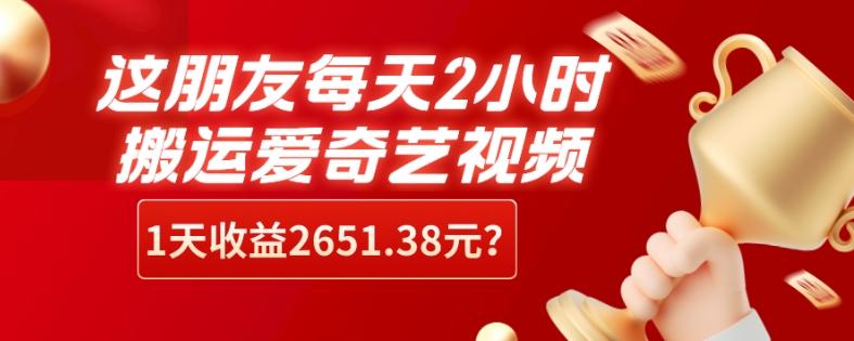 这朋友每天2小时，搬运爱奇艺视频，1天收益2651.38元？客创社 - 专注互联网轻资产创业及网络项目资源整合与分享客创社 - 专注互联网轻资产创业及网络项目资源整合与分享