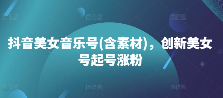 抖音美女音乐号(含素材)，创新美女号起号涨粉客创社 - 专注互联网轻资产创业及网络项目资源整合与分享客创社 - 专注互联网轻资产创业及网络项目资源整合与分享