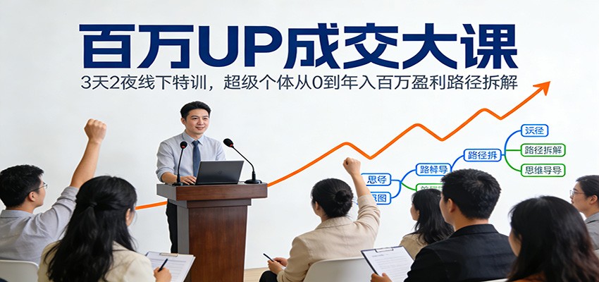 百万UP成交大课：3天2夜线下特训，超级个体从0到年入百万盈利路径拆解客创社区-专注互联网轻资产资源整合与分享客创社区-专注互联网轻资产资源整合与分享