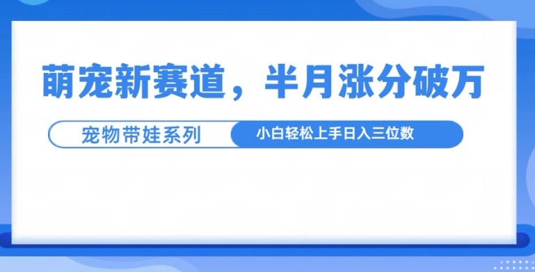 萌宠新赛道，萌宠带娃，半月涨粉10万+，小白轻松入手【揭秘】客创社 - 专注互联网轻资产创业及网络项目资源整合与分享客创社 - 专注互联网轻资产创业及网络项目资源整合与分享