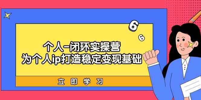 个人闭环实操营：个人ip打造稳定变现基础，带你落地个人的商业变现课客创社 - 专注互联网轻资产创业及网络项目资源整合与分享客创社 - 专注互联网轻资产创业及网络项目资源整合与分享