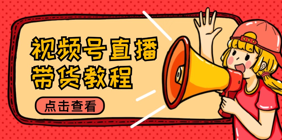 视频号直播带货教程：选品思路与话术拆解/掌握多种带货套路/提升直播效果客创社 - 专注互联网轻资产创业及网络项目资源整合与分享客创社 - 专注互联网轻资产创业及网络项目资源整合与分享