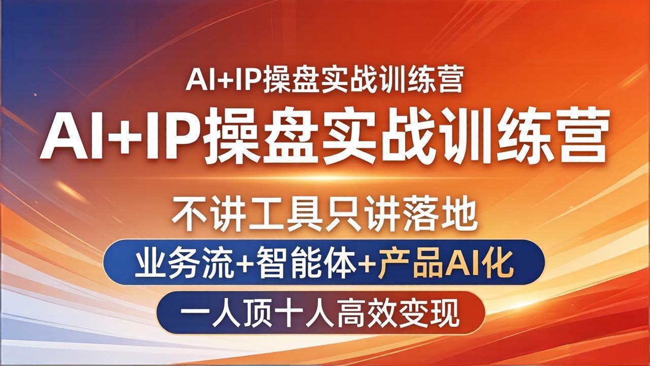 AI+IP操盘实战训练营：不讲工具只讲落地，业务流+智能体+产品AI化，一人顶十人高效变现客创社区-专注互联网轻资产资源整合与分享客创社区-专注互联网轻资产资源整合与分享