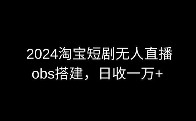 2024最新淘宝短剧无人直播，obs多窗口搭建，日收6000+【揭秘】客创社 - 专注互联网轻资产创业及网络项目资源整合与分享客创社 - 专注互联网轻资产创业及网络项目资源整合与分享