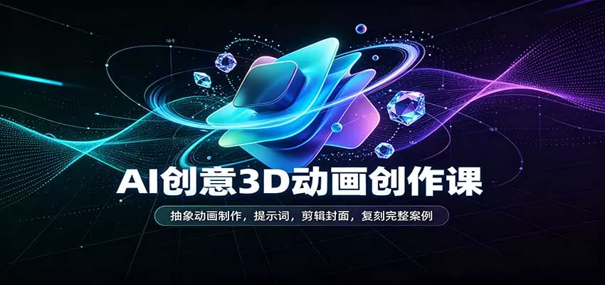 AI创意3D动画创作课:抽象动画制作,提示词,剪辑封面,复刻完整案例客创社区-专注互联网轻资产资源整合与分享客创社区-专注互联网轻资产资源整合与分享