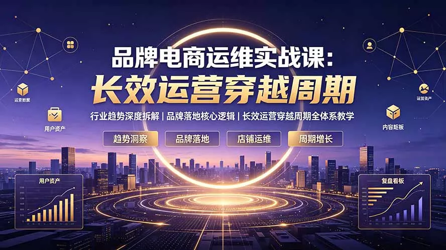 品牌电商运维实战课：行业趋势深度拆解｜品牌落地核心逻辑｜长效运营穿越周期全体系教学-鱼见海资源网-免费PHP网站源码模板,插件软件网创AI智能体资源分享平台！
