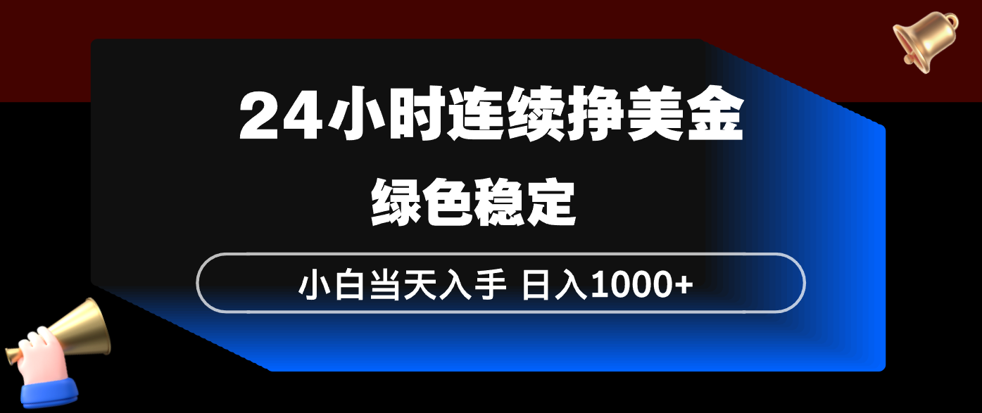 24小时连续断挣美金，小白当天上手，简单易操作，绿色稳定，日入1000+-鱼见海资源网-免费PHP网站源码模板,插件软件网创AI智能体资源分享平台！