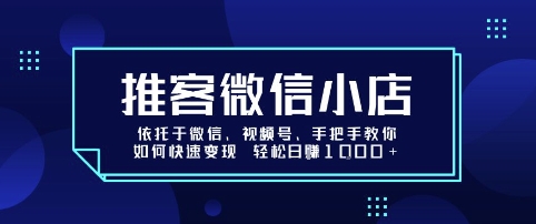 推客微信小店依托于微信、视频号，手把手教你如何快速变现 轻松日入1k+【揭秘】-客创社 - 专注互联网轻资产创业及网络项目资源整合与分享客创社-免费且强大的项目分享网站！