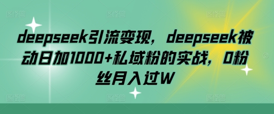 deepseek引流变现，deepseek被动日加1000+私域粉的实战，0粉丝月入过W客创社 - 专注互联网轻资产创业及网络项目资源整合与分享客创社 - 专注互联网轻资产创业及网络项目资源整合与分享