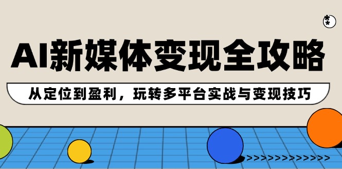 AI新媒体变现全攻略：从定位到盈利，玩转多平台实战与变现技巧客创社 - 专注互联网轻资产创业及网络项目资源整合与分享客创社 - 专注互联网轻资产创业及网络项目资源整合与分享