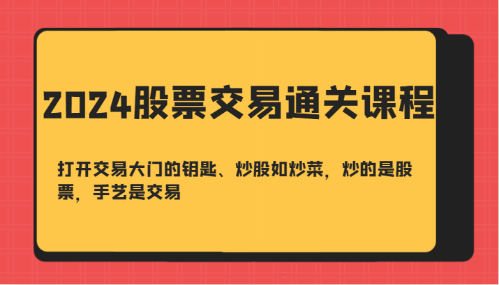 2024股票交易通关课-打开交易大门的钥匙、炒股如炒菜，炒的是股票，手艺是交易客创社 - 专注互联网轻资产创业及网络项目资源整合与分享客创社 - 专注互联网轻资产创业及网络项目资源整合与分享